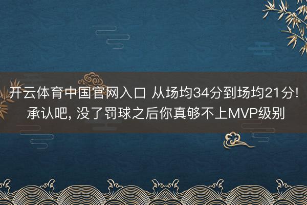 开云体育中国官网入口 从场均34分到场均21分! 承认吧, 没了罚球之后你真够不上MVP级别