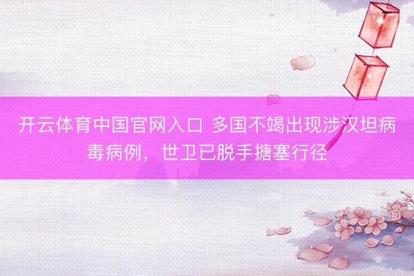 开云体育中国官网入口 多国不竭出现涉汉坦病毒病例，世卫已脱手搪塞行径