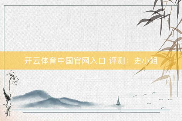 开云体育中国官网入口 评测：史小姐
