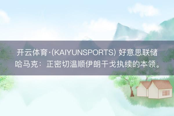 开云体育·(KAIYUNSPORTS) 好意思联储哈马克：正密切温顺伊朗干戈执续的本领。