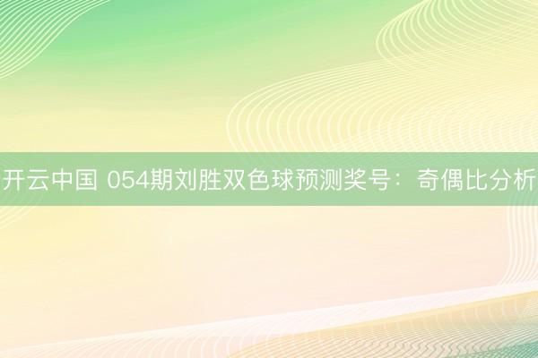 开云中国 054期刘胜双色球预测奖号：奇偶比分析