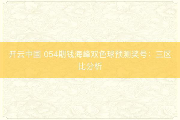 开云中国 054期钱海峰双色球预测奖号：三区比分析