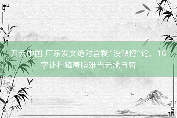 开云中国 广东发文绝对含糊“没缺憾”论，16字让杜锋羞臊难当无地自容
