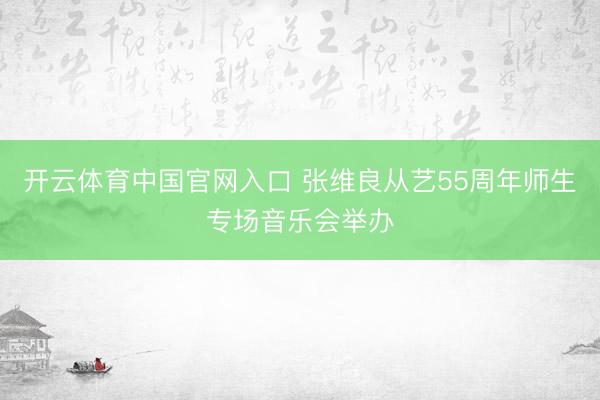 开云体育中国官网入口 张维良从艺55周年师生专场音乐会举办