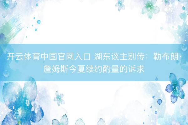 开云体育中国官网入口 湖东谈主别传：勒布朗·詹姆斯今夏续约酌量的诉求