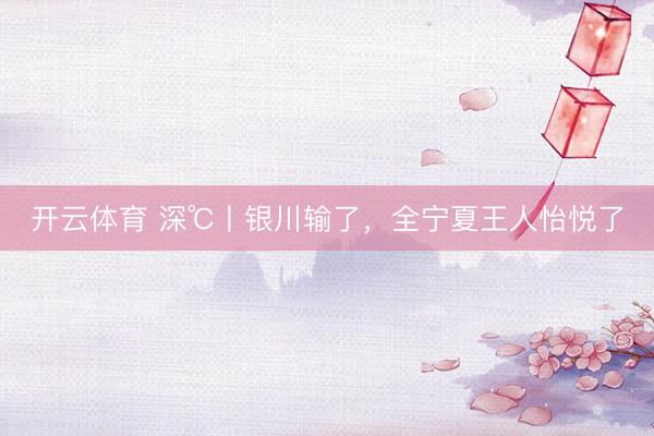 开云体育 深℃丨银川输了,全宁夏王人怡悦了