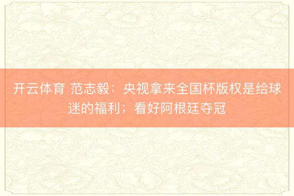 开云体育 范志毅：央视拿来全国杯版权是给球迷的福利；看好阿根廷夺冠