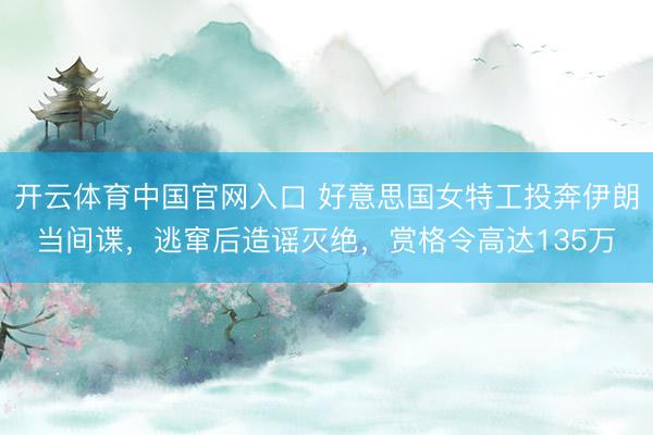 开云体育中国官网入口 好意思国女特工投奔伊朗当间谍，逃窜后造谣灭绝，赏格令高达135万
