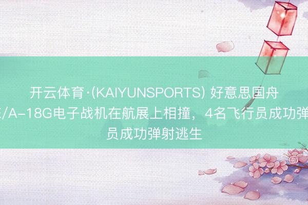 开云体育·(KAIYUNSPORTS) 好意思国舟师2架E/A-18G电子战机在航展上相撞，4名飞行员成功弹射逃生