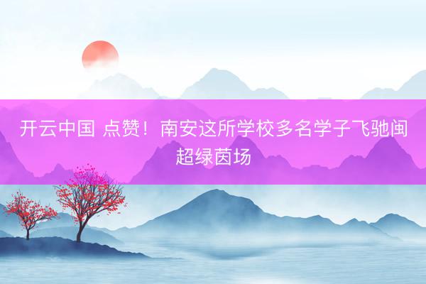 开云中国 点赞！南安这所学校多名学子飞驰闽超绿茵场
