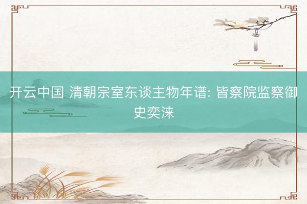 开云中国 清朝宗室东谈主物年谱: 皆察院监察御史奕涞