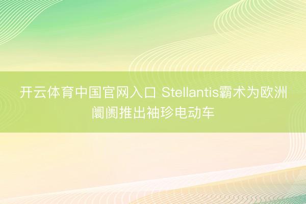 开云体育中国官网入口 Stellantis霸术为欧洲阛阓推出袖珍电动车