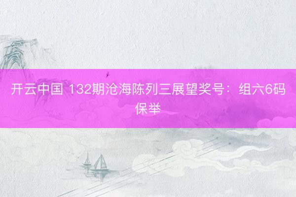 开云中国 132期沧海陈列三展望奖号:组六6码保举