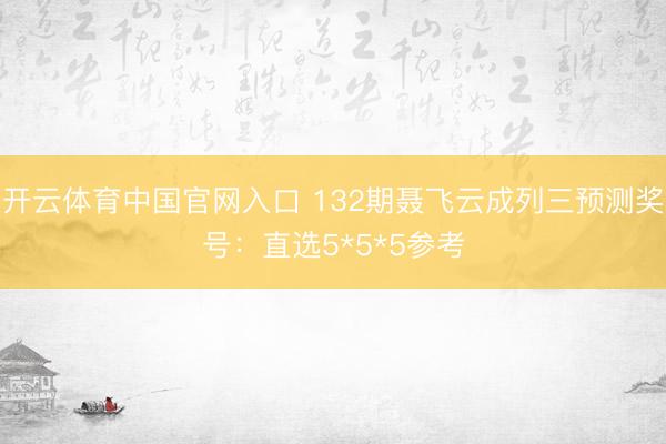 开云体育中国官网入口 132期聂飞云成列三预测奖号：直选5*5*5参考