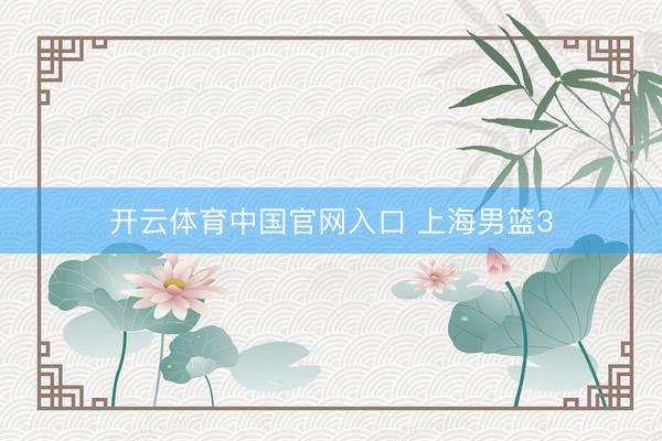 开云体育中国官网入口 上海男篮3