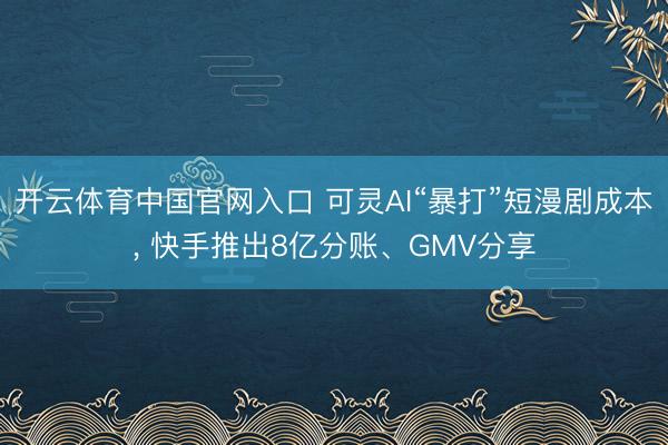 开云体育中国官网入口 可灵AI“暴打”短漫剧成本, 快手推出8亿分账、GMV分享