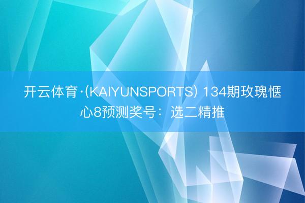开云体育·(KAIYUNSPORTS) 134期玫瑰惬心8预测奖号:选二精推