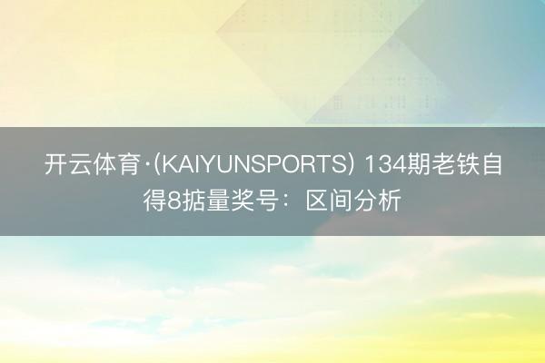 开云体育·(KAIYUNSPORTS) 134期老铁自得8掂量奖号：区间分析