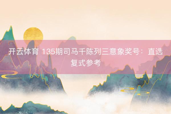 开云体育 135期司马千陈列三意象奖号：直选复式参考