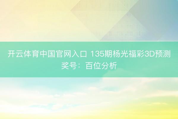 开云体育中国官网入口 135期杨光福彩3D预测奖号：百位分析