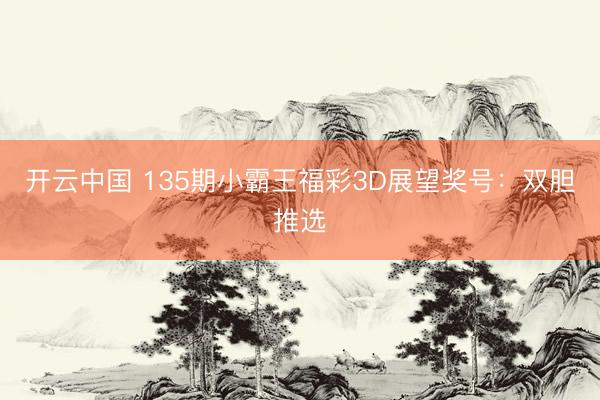 开云中国 135期小霸王福彩3D展望奖号：双胆推选