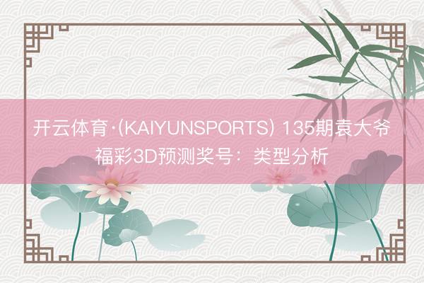 开云体育·(KAIYUNSPORTS) 135期袁大爷福彩3D预测奖号：类型分析