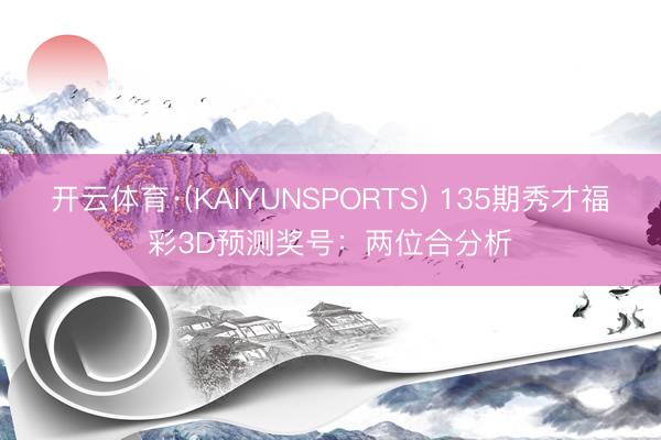 开云体育·(KAIYUNSPORTS) 135期秀才福彩3D预测奖号：两位合分析