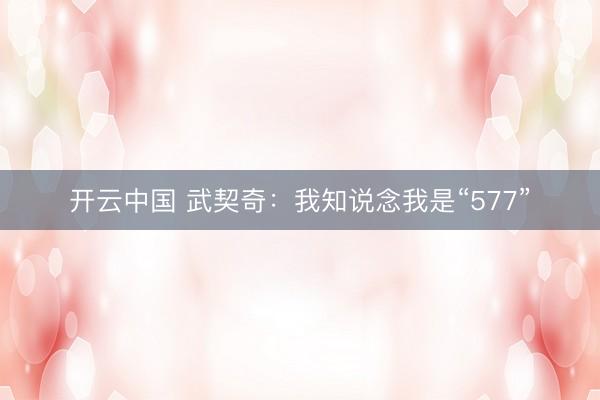 开云中国 武契奇:我知说念我是“577”