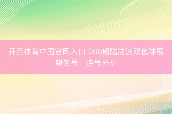 开云体育中国官网入口 060期陆浩波双色球展望奖号：连号分析