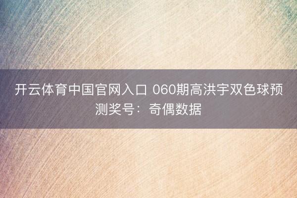 开云体育中国官网入口 060期高洪宇双色球预测奖号：奇偶数据