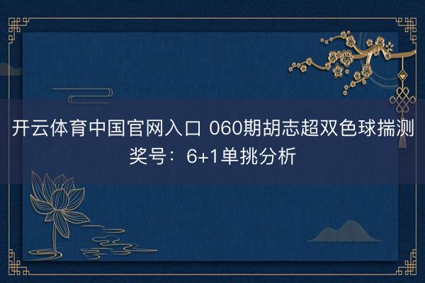开云体育中国官网入口 060期胡志超双色球揣测奖号：6+1单挑分析