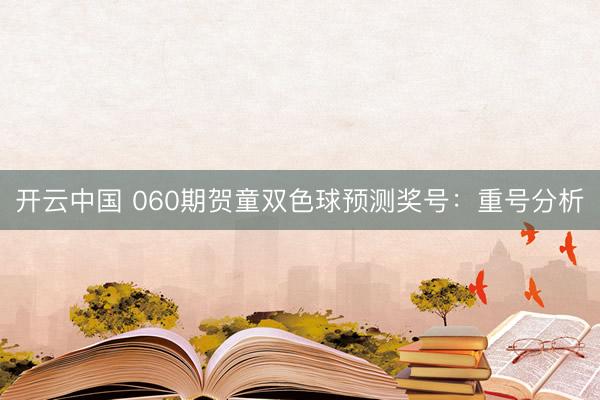 开云中国 060期贺童双色球预测奖号：重号分析