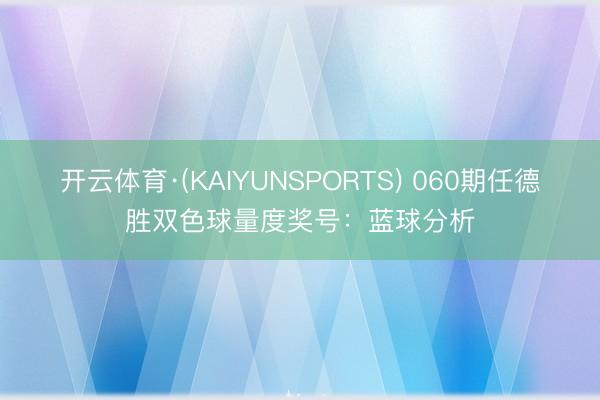 开云体育·(KAIYUNSPORTS) 060期任德胜双色球量度奖号：蓝球分析
