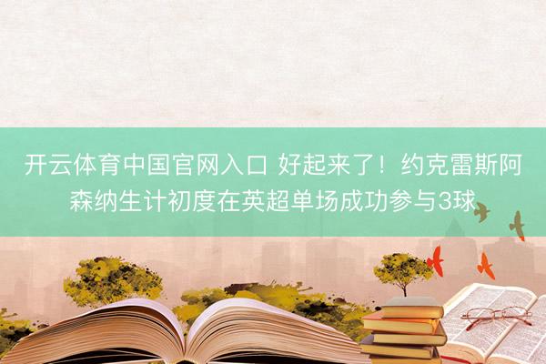 开云体育中国官网入口 好起来了!约克雷斯阿森纳生计初度在英超单场成功参与3球