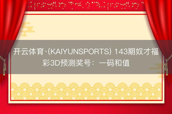 开云体育·(KAIYUNSPORTS) 143期奴才福彩3D预测奖号:一码和值