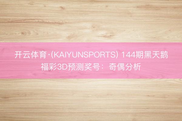 开云体育·(KAIYUNSPORTS) 144期黑天鹅福彩3D预测奖号：奇偶分析