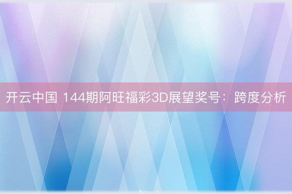 开云中国 144期阿旺福彩3D展望奖号：跨度分析