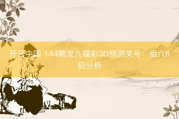开云中国 144期龙九福彩3D预测奖号：组六6码分析