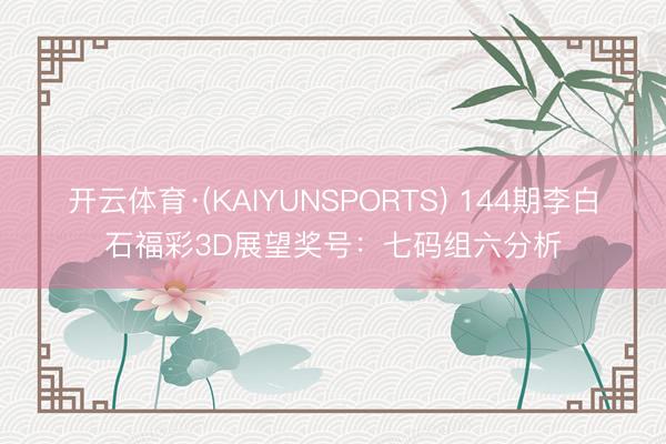 开云体育·(KAIYUNSPORTS) 144期李白石福彩3D展望奖号：七码组六分析