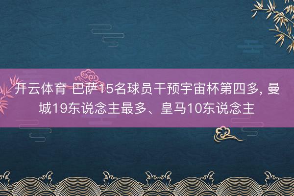 开云体育 巴萨15名球员干预宇宙杯第四多， 曼城19东说念主最多、皇马10东说念主