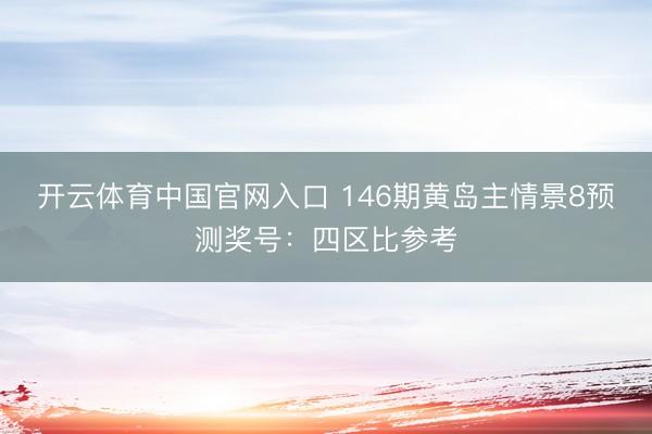 开云体育中国官网入口 146期黄岛主情景8预测奖号：四区比参考