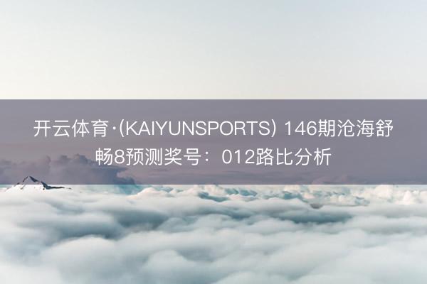 开云体育·(KAIYUNSPORTS) 146期沧海舒畅8预测奖号:012路比分析