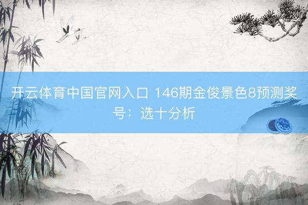 开云体育中国官网入口 146期金俊景色8预测奖号：选十分析