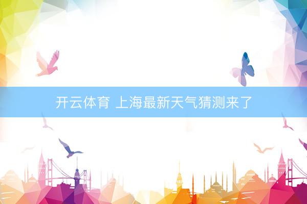 开云体育 上海最新天气猜测来了