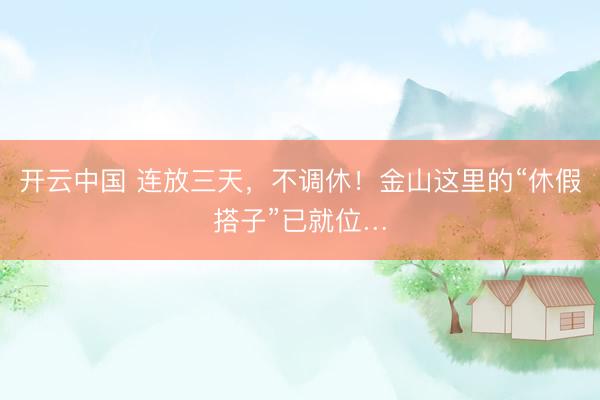 开云中国 连放三天，不调休！金山这里的“休假搭子”已就位…