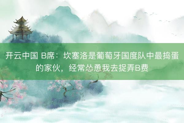 开云中国 B席：坎塞洛是葡萄牙国度队中最捣蛋的家伙，经常怂恿