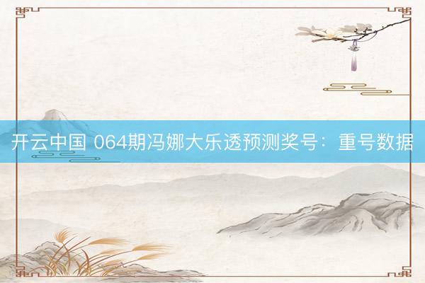 开云中国 064期冯娜大乐透预测奖号：重号数据
