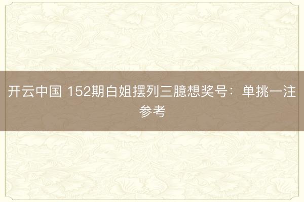 开云中国 152期白姐摆列三臆想奖号：单挑一注参考