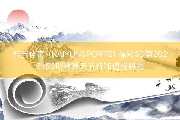 开云体育·(KAIYUNSPORTS) 福彩3D第2026152期神算天五行和值胆码图