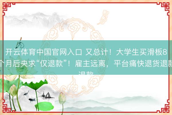 开云体育中国官网入口 又总计！大学生买滑板8个月后央求“仅退款”！雇主远离，平台痛快退货退款
